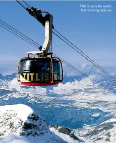  ??  ?? Titlis Rotair is the world’sfirst revolving cable car.