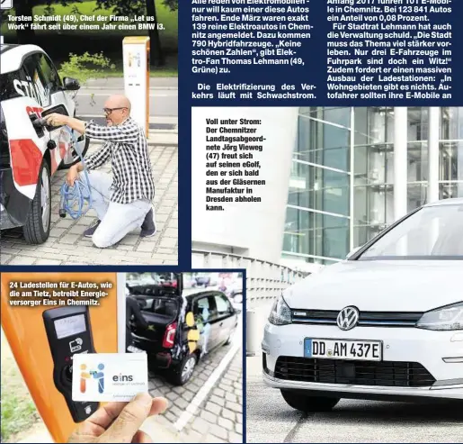  ??  ?? Torsten Schmidt (49), Chef der Firma „Let us Work“fährt seit über einem Jahr einen BMW i3. 24 Ladestelle­n für E-Autos, wie die am Tietz, betreibt Energiever­sorger Eins in Chemnitz. Voll unter Strom: Der Chemnitzer Landtagsab­geordnete Jörg Vieweg (47)...