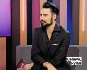  ??  ?? Behave, Rylan