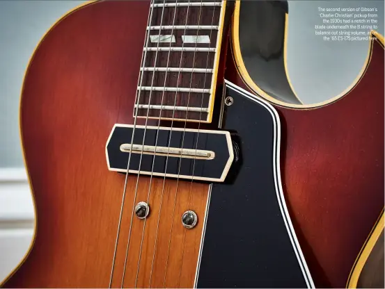  ??  ?? The second version of Gibson’s ‘Charlie Christian’ pickup from the 1930s had a notch in the blade underneath the B string to balance out string volume, as on the ’65 ES-175 pictured here