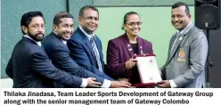  ?? ?? Thilaka Jinadasa, Team Leader Sports Developmen­t of Gateway Group along with the senior management team of Gateway Colombo presenting a memento to Pradeep Nishantha
