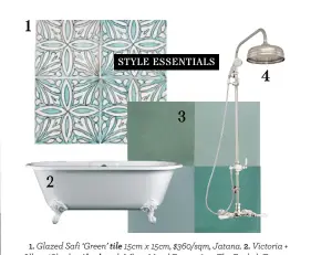  ??  ?? 1 2
STYLE
ESSENTIALS 3 4 1. Glazed Safi ‘Green’ tile 15cm x 15cm, $360/sqm, Jatana. 2. Victoria + Albert ‘Cheshire’ bath with White Metal Feet, $3650, The English Tapware Company. 3. ‘Cement Basics’ tiles, $170/sqm, Tiles of Ezra. 4. Perrin & Rowe ‘12B’ shower set in Nickel, $3049, The English Tapware Company.