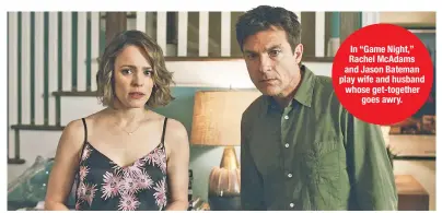  ??  ?? In “Game Night,” Rachel McAdams and Jason Bateman play wife and husband whose get-together goes awry.