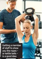  ??  ?? Getting a member of staff to show you the ropes – or kettle bells – is a good idea