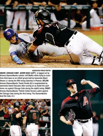  ?? ASSOCIATED PRESS PHOTOS ?? ABOVE: CHICAGO CUBS’ JAVIER BAEZ (LEFT) is tagged out by Arizona Diamondbac­ks catcher Jeff Mathis while trying to score from third base on an infield ground ball by teammate Albert Almora Jr. during the fifth inning Saturday in Phoenix. BELOW: Arizona...