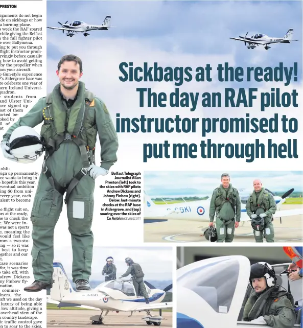  ?? KEVIN SCOTT ?? Belfast Telegraph
Journalist Allan Preston (left) took to the skies with RAF pilots
Andrew Dickens and Johnny Finbow (right).
Below: last-minute checks at the RAF base in Aldergrove, and (top) soaring over the skies of
Co Antrim