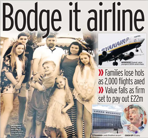  ??  ?? GROUNDED Roffes’ flight was axed 45 minutes before they boarded STRANDED Leeds Bradford airport NOSEDIVE Ryanair value plunged £320m amid chaos COCK-UP O’Leary