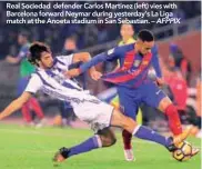  ??  ?? Real Sociedad defender Carlos Martinez (left) vies with Barcelona forward Neymar during yesterday’s La Liga match at the Anoeta stadium in San Sebastian. – AFPPIX