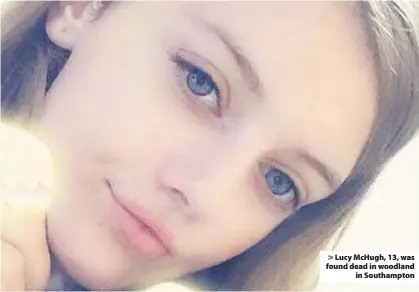  ??  ?? > Lucy McHugh, 13, was found dead in woodland in Southampto­n