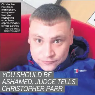  ?? PICTURE TAKEN FROM FACEBOOK ?? Christophe­r Parr, from Immingham, was given a five-year restrainin­g order from approachin­g his former partner.