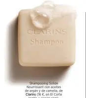  ?? ?? Shampooing Solide Nourrissan­t con aceites de argán y de camelia, de Clarins (16 €, en El Corte Inglés y clarins.com).