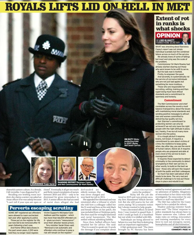 ?? ?? MURDERED Tragic Sarah
DAMNING REPORT Baroness Casey and Met Commission­er Sir Mark Rowley
ON DUTY Ricky protecting Kate in 2007. Below, Met beast Carrick