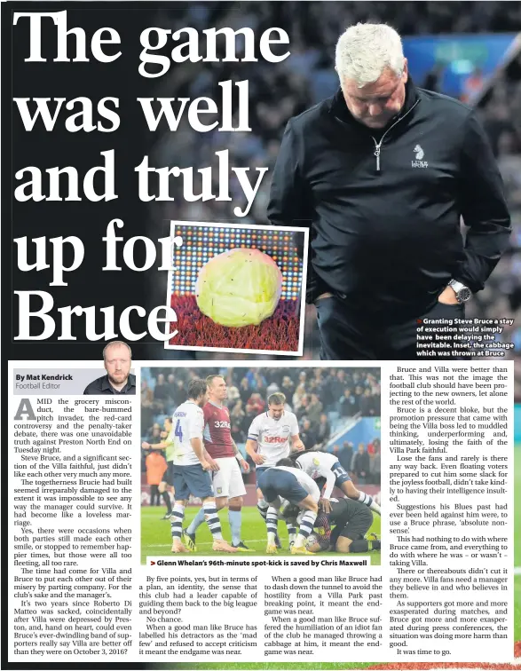  ??  ?? By Mat Kendrick &gt; Glenn Whelan’s 96th-minute spot-kick is saved by Chris Maxwell &gt;Granting Steve Bruce a stay of execution would simply have been delaying the inevitable. Inset, the cabbage which was thrown at Bruce