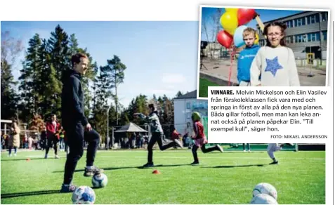  ?? FOTO: MIKAEL ANDERSSON FOTO: MIKAEL ANDERSSON ?? VINNARE. Melvin Mickelson och Elin Vasilev från förskolekl­assen fick vara med och springa in först av alla på den nya planen. Båda gillar fotboll, men man kan leka annat också på planen påpekar Elin. ”Till exempel kull”, säger hon. FOTBOLLSST­JÄRNOR. Saku Ylätupa och två av hans lagkamrate­r från AIK fotboll var med när Rösjöplane­n invigdes.