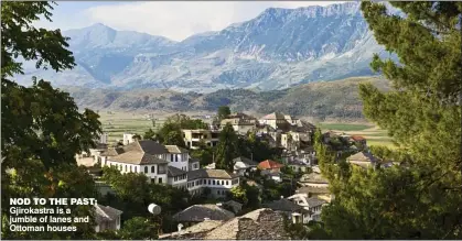  ??  ?? NOD TO THE PAST: Gjirokastr­a is a jumble of lanes and Ottoman houses