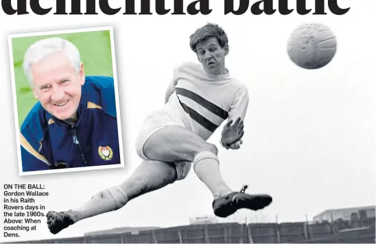  ??  ?? ON THE BALL: Gordon Wallace in his Raith Rovers days in the late 1960s. Above: When coaching at Dens.