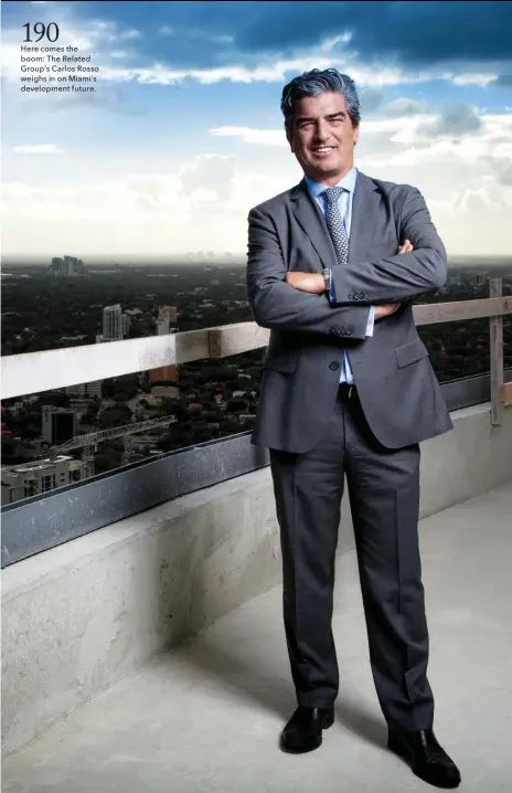  ??  ?? 190 Here comes the boom: The Related Group’s Carlos Rosso weighs in on Miami’s developmen­t future.
