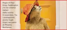  ??  ?? Regia di Paul King, Paddington
2 è nei cinema italiani dallo scorso 9 novembre. Tra i protagonis­ti, anche Hugh Grant nei panni di Phoenix Buchanan