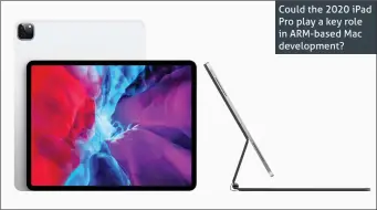  ??  ?? Could the 2020 iPad Pro play a key role in ARM-based Mac developmen­t?