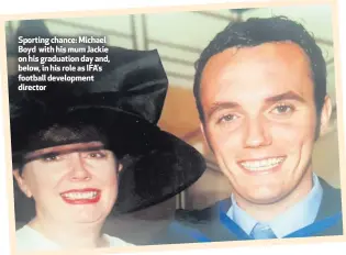  ??  ?? Sporting chance: Michael Boyd with his mum Jackie on his graduation day and, below, in his role as IFA’s football developmen­t director