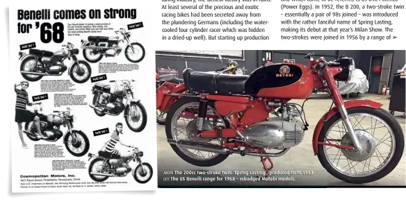  ??  ?? ABOVE The 200cc two-stroke twin ‘Spring Lasting’, produced from 1953. LEFT The US Benelli range for 1968 – rebadged Motobi models.