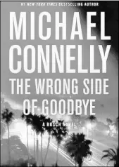  ?? HACHETTE BOOK GROUP ?? “The Wrong Side of Goodbye” by Michael Connelly is the 23rd novel about driven homicide detective Harry Bosch.