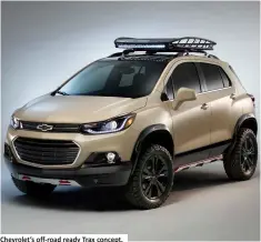  ??  ?? Chevrolet’s off-road ready Trax concept.