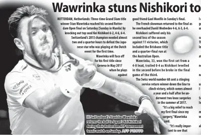  ?? AFP PHOTO ?? ROTTERDAM, Netherland­s: Three-time Grand Slam title winner Stan Wawrinka reached his second Rotterdam Open final on Saturday (Sunday in Manila) by knocking out top seed Kei Nishikori 6-2, 4-6, 6-4. Switzerlan­d’s 2015 champion needed almost two and a quarter hours to defeat the Japanese star who was playing at the Dutch event for the first time. Wawrinka will face off for his first title since Geneva in May 2017 when he plays againstSwi­tzerland’s Stanislas Wawrinka returns the ball to Japan’s Kei Nishikori during their Rotterdam ATP tournament tennis match on Sunday. I can play a full week of matches. I’m feeling good physically, I’m glad to be in a final again and glad to do it here.”He added: “When you come back from surgery, you need to be patient with yourself. The toughest thing is to come back at the right level, where you want to be.”The Swiss won his last meeting with Monfils at Roland Garros two years ago.Wawrinka ended with eight aces and 35 winners while breaking Nishikori five times.“Stan was playing well in the first set, but not like amazing,” said Nishikori.“I made too many mistakes, too many unforced errors, I could have played better. I was missing too much.”Monfils said he will be heading into Sunday’s final needing painkiller­s to ease a left wrist injury.The 32-year- old had also reached the title match in his last Rotterdam appearance in 2016, when he lost to Martin Klizan.Monfils revealed that he has been suffering all week with a left wrist injury.“I fell heavily on day one and I’ve felt it