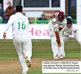  ?? JOHN MALLETT ?? HARD-FOUGHT CONTEST: Foxes leg-spinner Rehan Ahmed bowling to Emilio Gay of Northampto­nshire