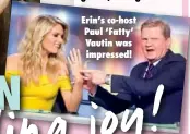  ??  ?? Erin’s co-host Paul ‘Fatty’ Vautin was impressed!