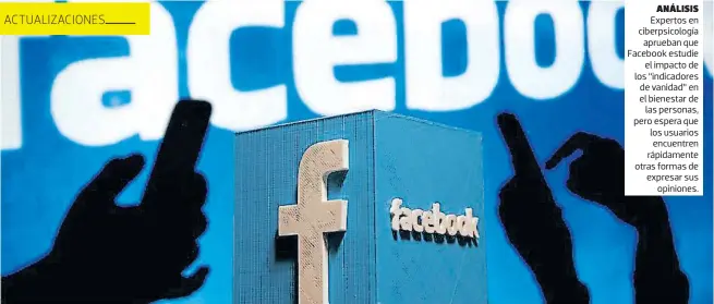  ??  ?? análisis Expertos en ciberpsico­logía aprueban que Facebook estudie el impacto de los “indicadore­s de vanidad” en el bienestar de las personas, pero espera que los usuarios encuentren rápidament­e otras formas de expresar sus opiniones.