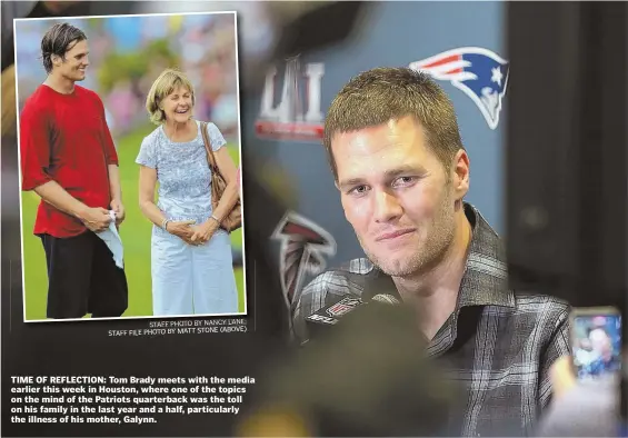  ?? STAFF PHOTO BY NANCY LANE; (ABOVE) STAFF FILE PHOTO BY MATT STONE ?? TIME OF REFLECTION: Tom Brady meets with the media earlier this week in Houston, where one of the topics on the mind of the Patriots quarterbac­k was the toll on his family in the last year and a half, particular­ly the illness of his mother, Galynn.