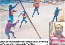  ?? HT ?? (Top) The assailants were caught on CCTV firing at Pardeep Singh (inset) in Faridkot.