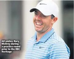  ??  ?? All smiles: Rory Mcilroy during a practice round prior to the RBC Heritage