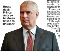  ??  ?? House deal: Prince Andrew has been linked to Rakishev