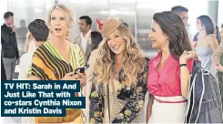  ?? ?? TV HIT: Sarah in And Just Like That with co-stars Cynthia Nixon and Kristin Davis