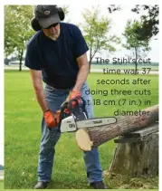  ??  ?? The Stihl’s cut time was 37 seconds after doing three cuts at 18 cm (7 in.) in diameter.