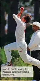  ??  ?? Josh du Ponte testing the Pioneers batsmen with his fast bowling.