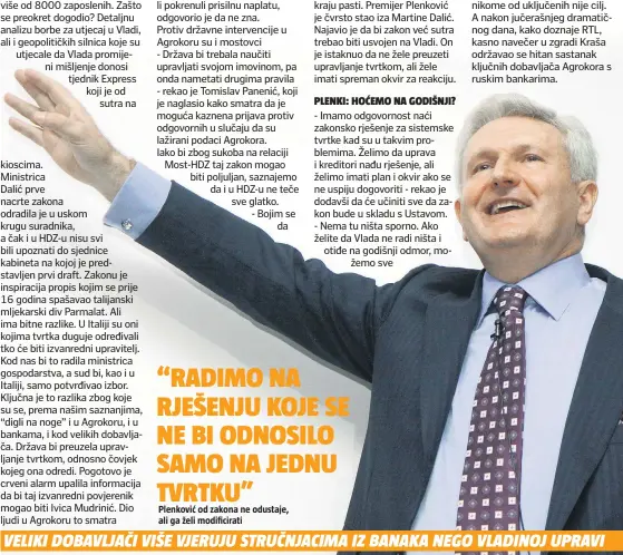  ??  ?? - Više vjerujem ljudima iz banaka nego nekome koga bi postavila Vlada - kaže nam. Vlasnik Orbica Branko Roglić, koji je jedan od manjih dobavljača, potvrdio nam je pak da su još u prosincu prestali dostavljat­i robu Agrokoru kako dug ne bi rastao. Na pitanje jesu li pokrenuli prisilnu naplatu, odgovorio je da ne zna. Protiv državne intervenci­je u Agrokoru su i mostovci - Država bi trebala naučiti upravljati svojom imovinom, pa onda nametati drugima pravila - rekao je Tomislav Panenić, koji je naglasio kako smatra da je moguća kaznena prijava protiv odgovornih u slučaju da su lažirani podaci Agrokora. Iako bi zbog sukoba na relaciji Most-HDZ taj zakon mogao biti poljuljan, saznajemo da i u HDZ-u ne teče sve glatko. - Bojim seda postoje rizici koje ne vidimo ili ne želimo vidjeti. Država je i dalje trebala učiniti sve da vjerovnici i uprava Agrokora postignu dogovor, ali nikako, nikako se ne čini mudrim potezom stati između njih. To je i pravno upitno - kaže nam jedan istaknuti član HDZ-a. Zbog toga jer bi se novi zakon odnosio samo na jednu tvrtku i zaobišao svu postojeću regulativu, brojni stručnjaci za ustavno pravo, ali i suci trgovačkog suda, upozorili su da bi zakon mogao stvoriti probleme i na kraju pasti. Premijer Plenković je čvrsto stao iza Martine Dalić. Najavio je da bi zakon već sutra trebao biti usvojen na Vladi. On je istaknuo da ne žele preuzeti upravljanj­e tvrtkom, ali žele imati spreman okvir za reakciju. Pred Agrokorom i Todorićem su tri scenarija. Prvi je dogovor s bankama uz gubitak dijela utjecaja. Čak i u slučaju tog scenarija Ivica Todorić neće moći izbjeći bolne rezove i otpuštanja koja će najviše pogoditi Konzum. Drugi scenarij je potpuni gubitak kontrole ako se aktivira zakon. Treći je stečaj Agrokora, a to zasad nikome od uključenih nije cilj. A nakon jučerašnje­g dramatično­g dana, kako doznaje RTL, kasno navečer u zgradi Kraša održavao se hitan sastanak ključnih dobavljača Agrokora s ruskim bankarima.