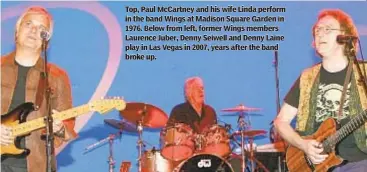  ??  ?? Top, Paul McCartney and his wife Linda perform in the band Wings at Madison Square Garden in 1976. Below from left, former Wings members Laurence Juber, Denny Seiwell and Denny Laine play in Las Vegas in 2007, years after the band broke up.