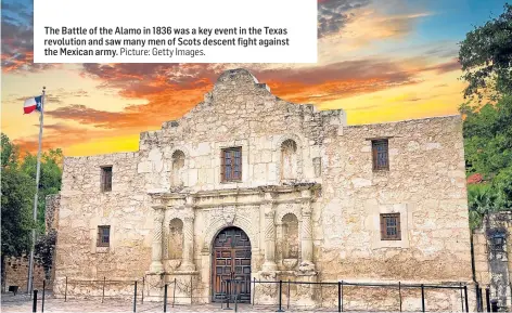  ?? Picture: Getty Images. ?? The Battle of the Alamo in 1836 was a key event in the Texas revolution and saw many men of Scots descent fight against the Mexican army.