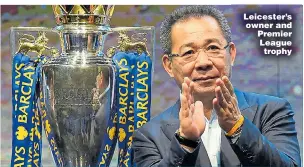  ??  ?? Leicester’s owner and Premier League trophy
