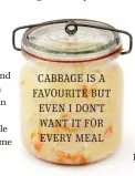  ??  ?? cabbage is a favourite but even I don’t want it for every meal