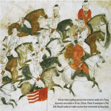  ??  ?? Horse riders gallop across the interior walls of a rang dynasty-era tomb in Xi’an, China. neter Frankopan’s The Silk Roads looks at trade routes that stretched across Asia