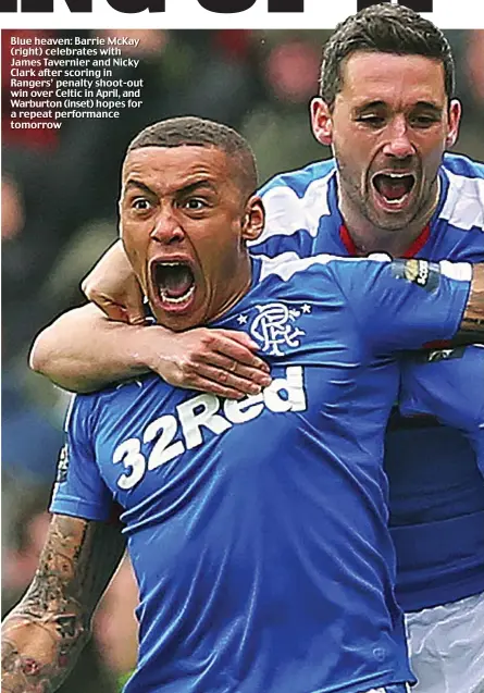  ??  ?? Blue heaven: Barrie McKay (right) celebrates with James Tavernier and Nicky Clark after scoring in Rangers’ penalty shoot-out win over Celtic in April, and Warburton (inset) hopes for a repeat performanc­e tomorrow
