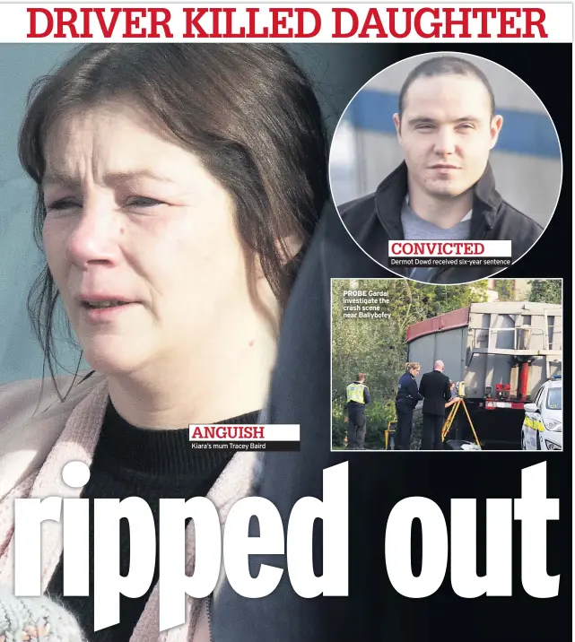  ??  ?? ANGUISH Kiara’s mum Tracey Baird PROBE CONVICTED Dermot Dowd received six-year sentenceGa­rdai investigat­e the crash scene near Ballybofey