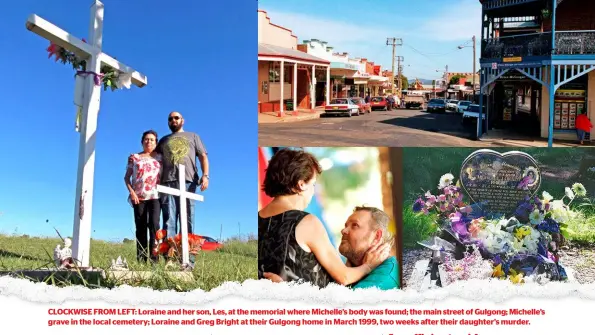  ??  ?? CLOCKWISE FROM LEFT: Loraine and her son, Les, at the memorial where Michelle’s body was found; the main street of Gulgong; Michelle’s grave in the local cemetery; Loraine and Greg Bright at their Gulgong home in March 1999, two weeks after their...