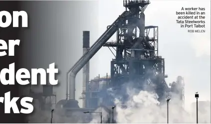  ?? ROB MELEN ?? A worker has been killed in an accident at the Tata Steelworks in Port Talbot