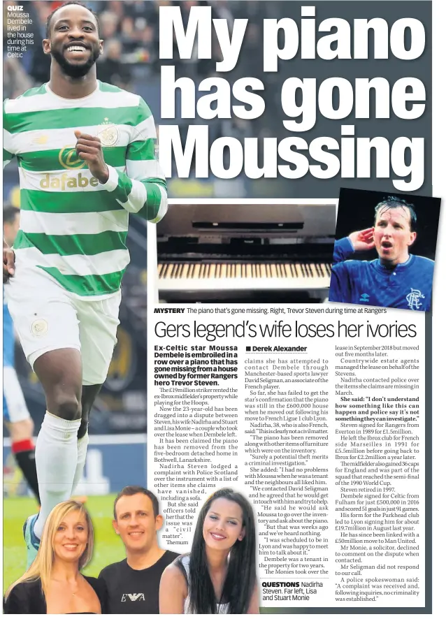  ??  ?? QUIZ Moussa Dembele lived in the house during his time at Celtic
MYSTERY The piano that’s gone missing. Right, Trevor Steven during time at Rangers
QUESTIONS Nadirha Steven. Far left, Lisa and Stuart Monie