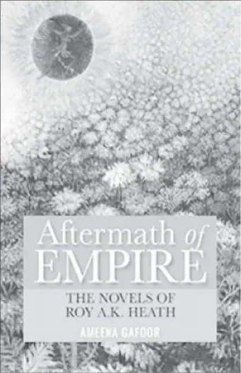  ??  ?? Aftermath of Empire: The Novels of Roy A. K. Heath, [Ameena Gafoor, The University of the West Indies Press, Kingston, 2017. pp. 256]